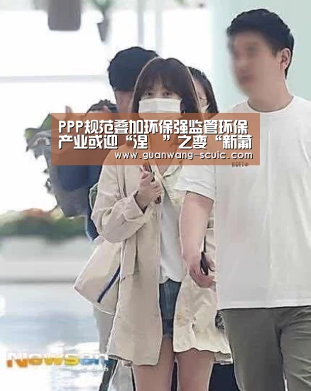 PPP规范叠加环保强监管环保产业或迎“涅槃”之变“新葡京娱乐官网”(图2) 新葡京娱乐官网