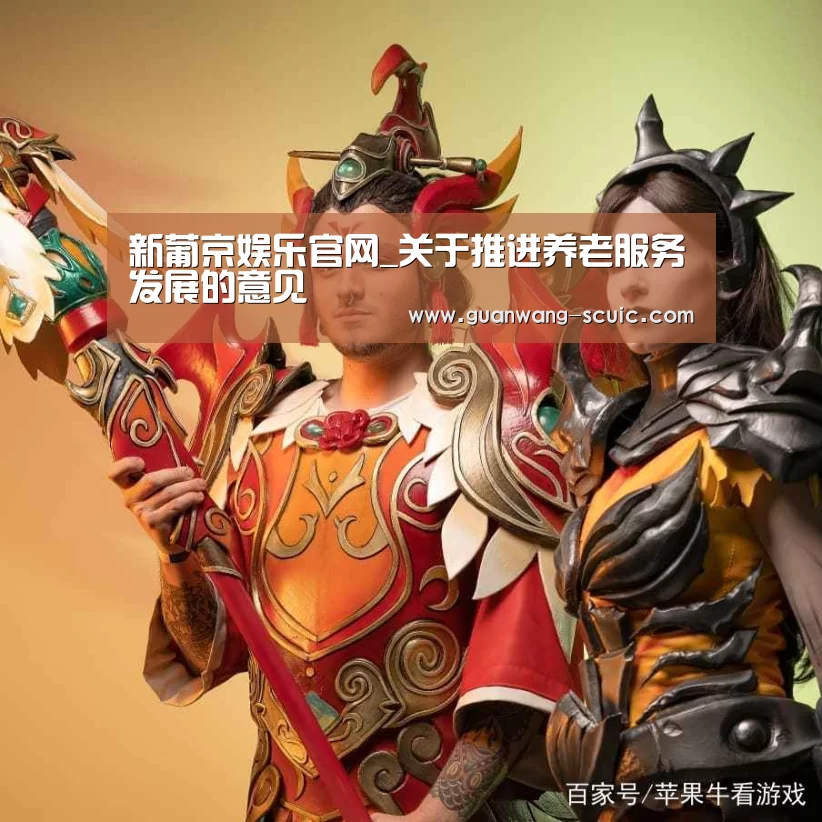 新葡京娱乐官网_关于推进养老服务发展的意见(图2) 新葡京娱乐官网