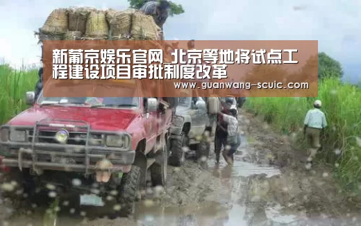 新葡京娱乐官网_北京等地将试点工程建设项目审批制度改革(图4) 新葡京娱乐官网